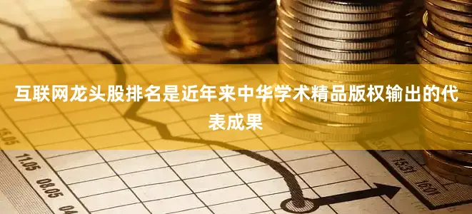 互联网龙头股排名是近年来中华学术精品版权输出的代表成果