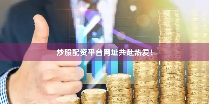 炒股配资平台网址共赴热爱！