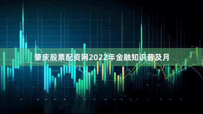 肇庆股票配资网2022年金融知识普及月