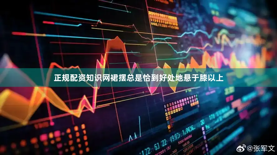 正规配资知识网裙摆总是恰到好处地悬于膝以上