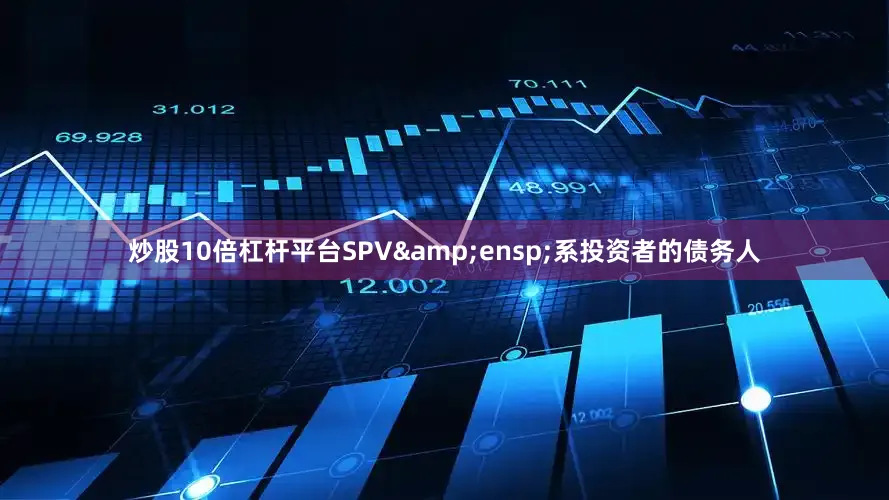 炒股10倍杠杆平台SPV&ensp;系投资者的债务人