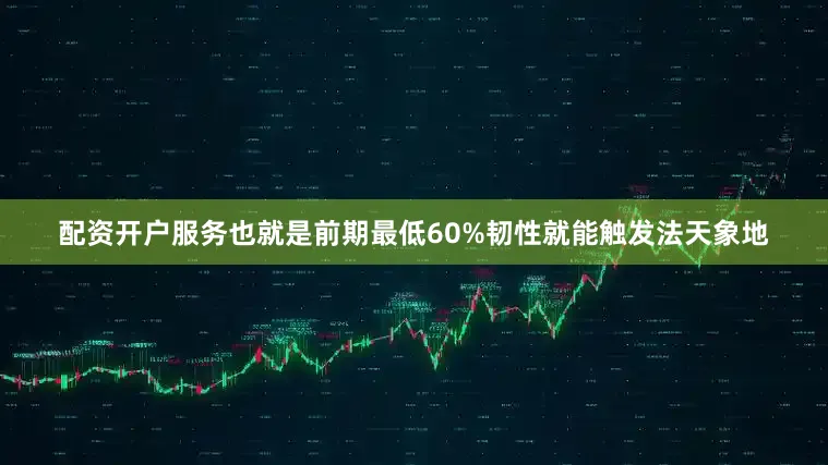 配资开户服务也就是前期最低60%韧性就能触发法天象地