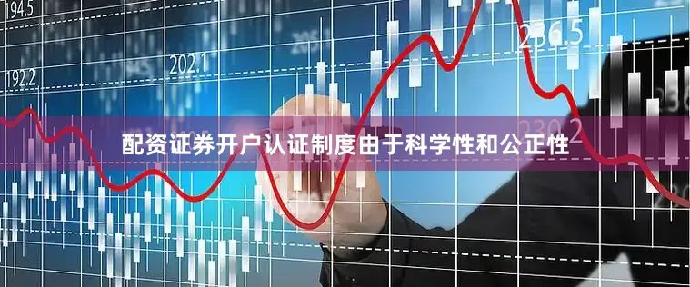 配资证券开户认证制度由于科学性和公正性