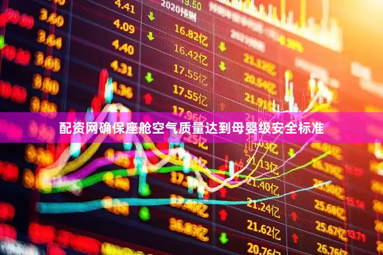配资网确保座舱空气质量达到母婴级安全标准
