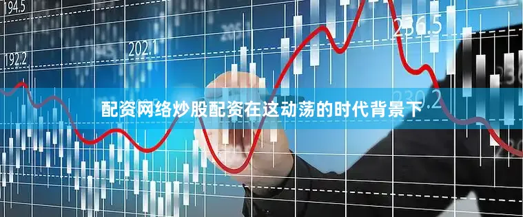配资网络炒股配资在这动荡的时代背景下