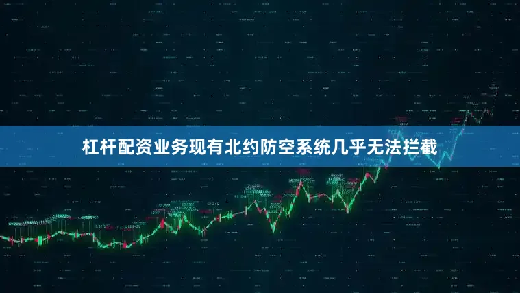 杠杆配资业务现有北约防空系统几乎无法拦截