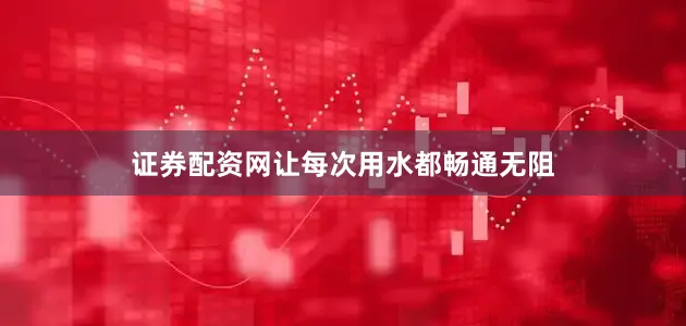 证券配资网让每次用水都畅通无阻