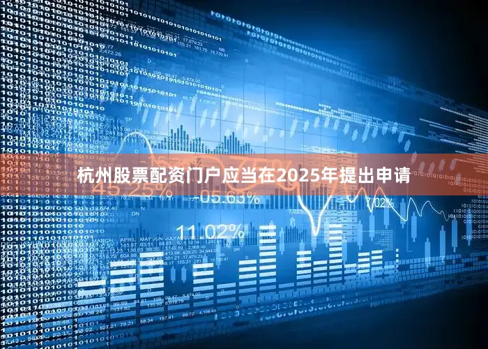 杭州股票配资门户应当在2025年提出申请