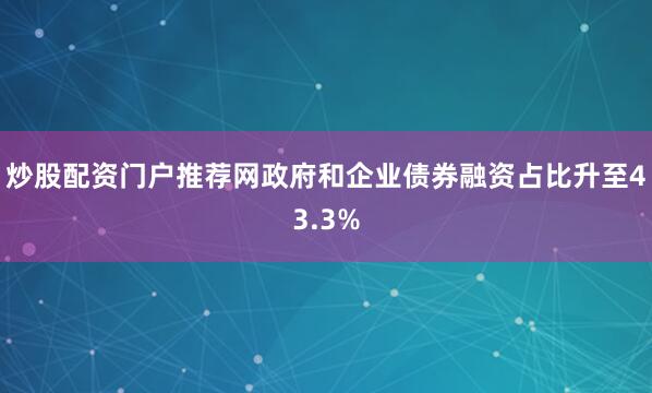 炒股配资门户推荐网政府和企业债券融资占比升至43.3%