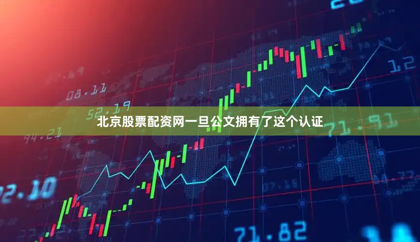 北京股票配资网一旦公文拥有了这个认证