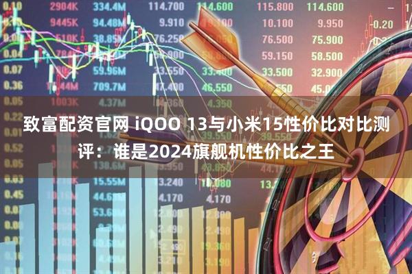 致富配资官网 iQOO 13与小米15性价比对比测评：谁是2024旗舰机性价比之王