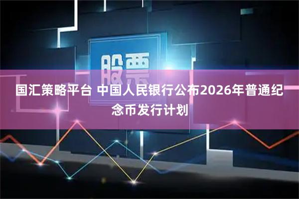 国汇策略平台 中国人民银行公布2026年普通纪念币发行计划