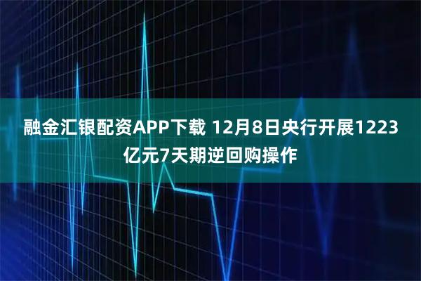 融金汇银配资APP下载 12月8日央行开展1223亿元7天期逆回购操作