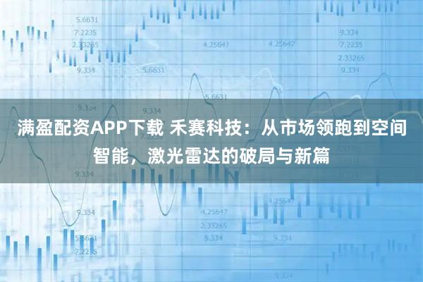 满盈配资APP下载 禾赛科技：从市场领跑到空间智能，激光雷达的破局与新篇