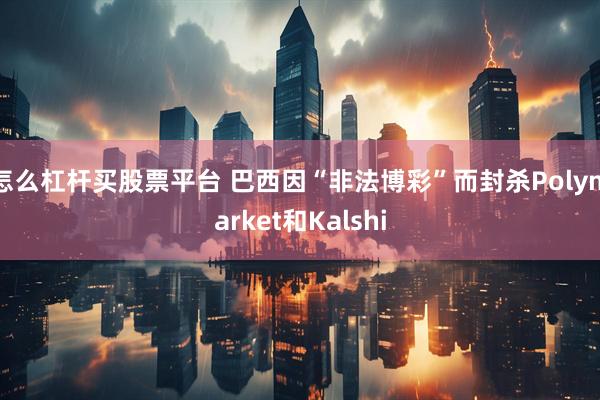 怎么杠杆买股票平台 巴西因“非法博彩”而封杀Polymarket和Kalshi
