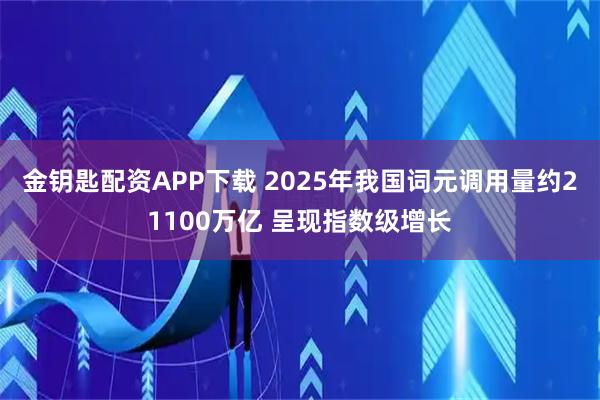 金钥匙配资APP下载 2025年我国词元调用量约21100万亿 呈现指数级增长