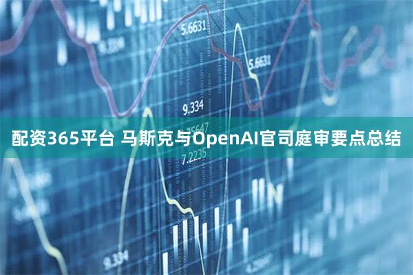 配资365平台 马斯克与OpenAI官司庭审要点总结
