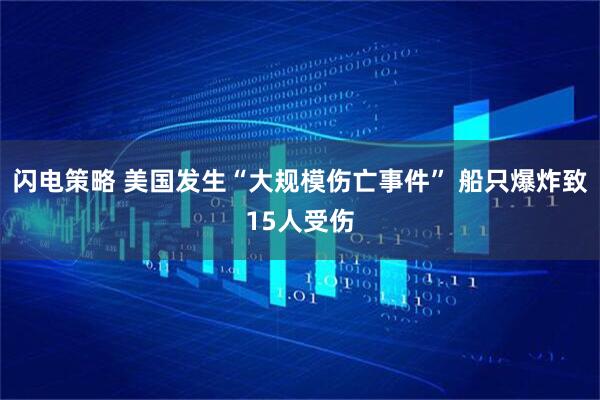 闪电策略 美国发生“大规模伤亡事件” 船只爆炸致15人受伤
