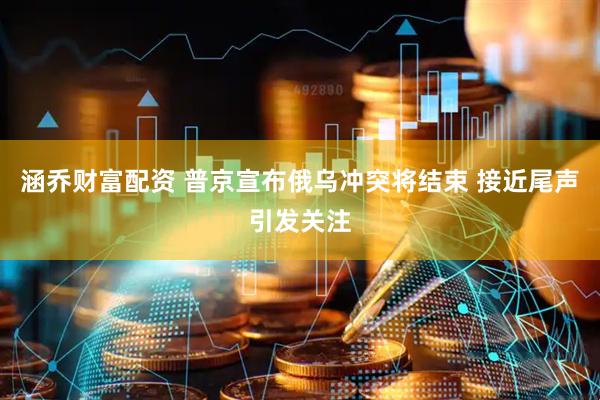 涵乔财富配资 普京宣布俄乌冲突将结束 接近尾声引发关注