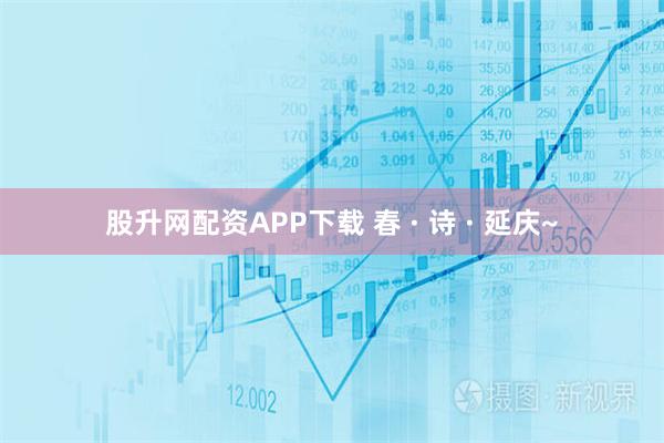 股升网配资APP下载 春 · 诗 · 延庆~