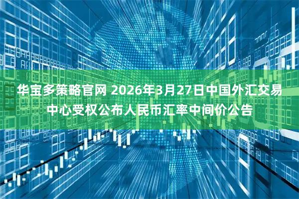 华宝多策略官网 2026年3月27日中国外汇交易中心受权公布人民币汇率中间价公告