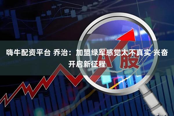 嗨牛配资平台 乔治：加盟绿军感觉太不真实 兴奋开启新征程